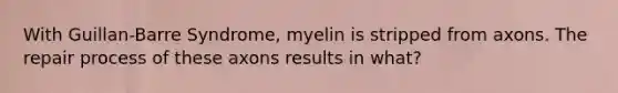 With Guillan-Barre Syndrome, myelin is stripped from axons. The repair process of these axons results in what?