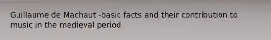 Guillaume de Machaut -basic facts and their contribution to music in the medieval period