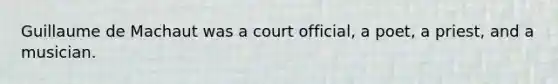 Guillaume de Machaut was a court official, a poet, a priest, and a musician.