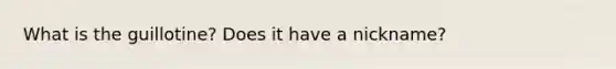 What is the guillotine? Does it have a nickname?