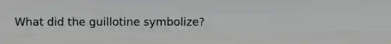 What did the guillotine symbolize?