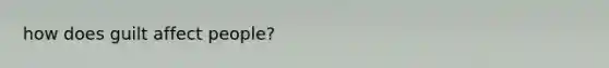 how does guilt affect people?