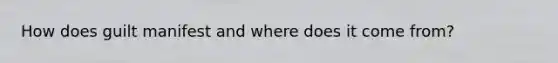 How does guilt manifest and where does it come from?