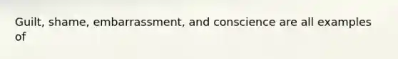 Guilt, shame, embarrassment, and conscience are all examples of