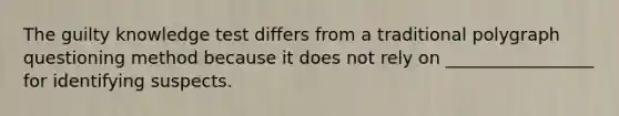 The guilty knowledge test differs from a traditional polygraph questioning method because it does not rely on _________________ for identifying suspects.