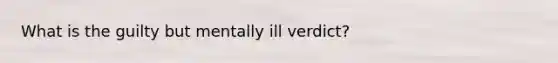 What is the guilty but mentally ill verdict?