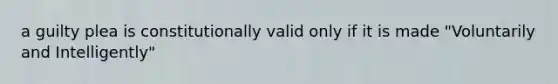 a guilty plea is constitutionally valid only if it is made "Voluntarily and Intelligently"