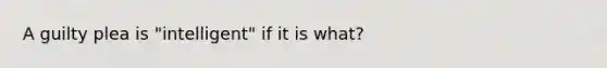 A guilty plea is "intelligent" if it is what?