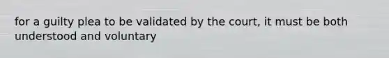 for a guilty plea to be validated by the court, it must be both understood and voluntary