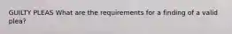 GUILTY PLEAS What are the requirements for a finding of a valid plea?