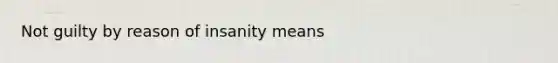 Not guilty by reason of insanity means