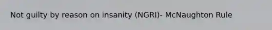 Not guilty by reason on insanity (NGRI)- McNaughton Rule