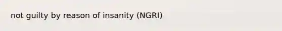 not guilty by reason of insanity (NGRI)