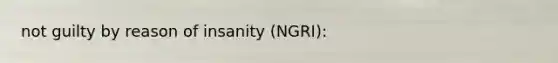 not guilty by reason of insanity (NGRI):