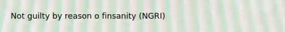 Not guilty by reason o finsanity (NGRI)