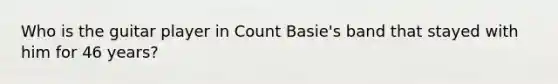 Who is the guitar player in Count Basie's band that stayed with him for 46 years?