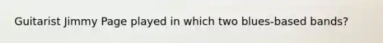Guitarist Jimmy Page played in which two blues-based bands?