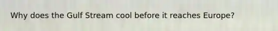 Why does the Gulf Stream cool before it reaches Europe?