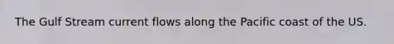 The Gulf Stream current flows along the Pacific coast of the US.