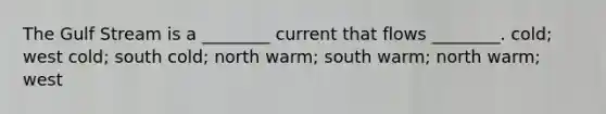 The Gulf Stream is a ________ current that flows ________. cold; west cold; south cold; north warm; south warm; north warm; west