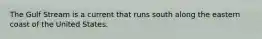 The Gulf Stream is a current that runs south along the eastern coast of the United States.
