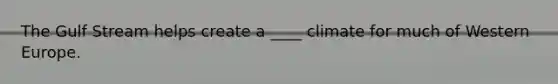 The Gulf Stream helps create a ____ climate for much of Western Europe.
