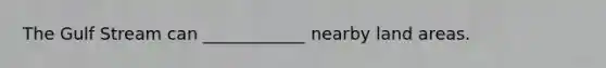 The Gulf Stream can ____________ nearby land areas.