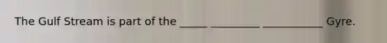 The Gulf Stream is part of the _____ _________ ___________ Gyre.