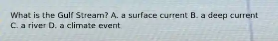 What is the Gulf Stream? A. a surface current B. a deep current C. a river D. a climate event