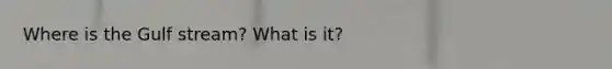 Where is the Gulf stream? What is it?