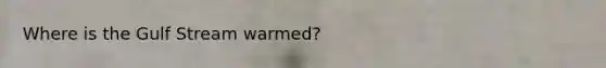 Where is the Gulf Stream warmed?