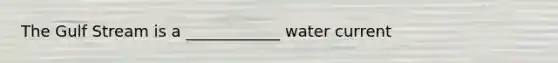 The Gulf Stream is a ____________ water current