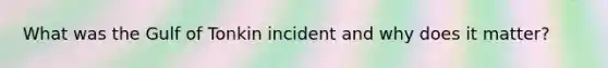 What was the Gulf of Tonkin incident and why does it matter?