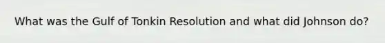 What was the Gulf of Tonkin Resolution and what did Johnson do?