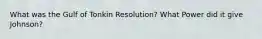 What was the Gulf of Tonkin Resolution? What Power did it give Johnson?