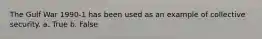 The Gulf War 1990-1 has been used as an example of collective security. a. True b. False