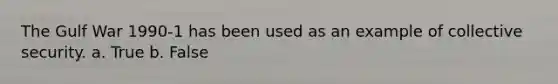 The Gulf War 1990-1 has been used as an example of collective security. a. True b. False