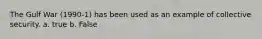 The Gulf War (1990-1) has been used as an example of collective security. a. true b. False