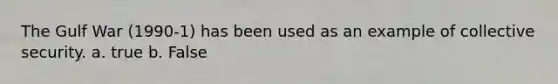 The Gulf War (1990-1) has been used as an example of collective security. a. true b. False
