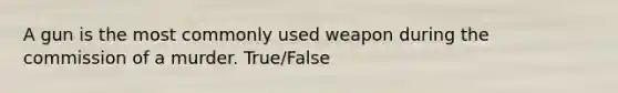 A gun is the most commonly used weapon during the commission of a murder. True/False