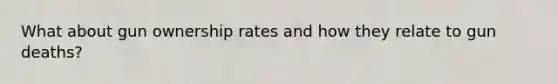 What about gun ownership rates and how they relate to gun deaths?
