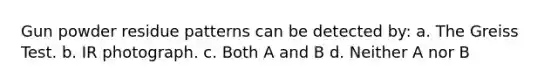Gun powder residue patterns can be detected​ by: a. The Greiss Test. b. IR photograph. c. Both A and B d. Neither A nor B