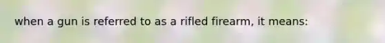 when a gun is referred to as a rifled firearm, it means: