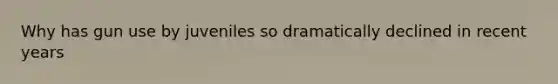 Why has gun use by juveniles so dramatically declined in recent years