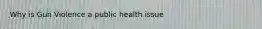 Why is Gun Violence a public health issue