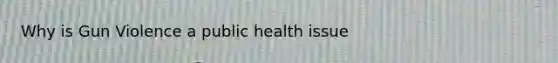 Why is Gun Violence a public health issue