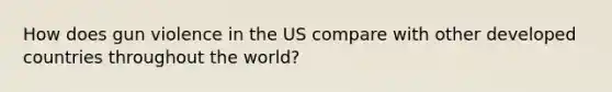 How does gun violence in the US compare with other developed countries throughout the world?