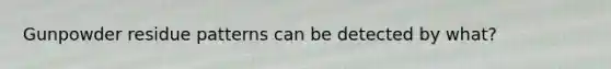 Gunpowder residue patterns can be detected by what?
