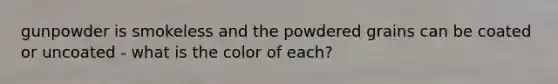 gunpowder is smokeless and the powdered grains can be coated or uncoated - what is the color of each?