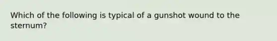 Which of the following is typical of a gunshot wound to the sternum?